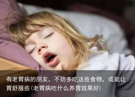 有老胃病的朋友，不妨多吃这些食物，或能让胃舒服些(老胃病吃什么养胃效果好)