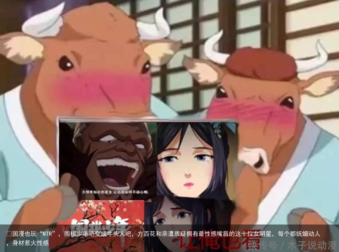 ​国漫也玩“NTR”，围棋少年吧变成牛头人吧，方百花和亲遭质疑