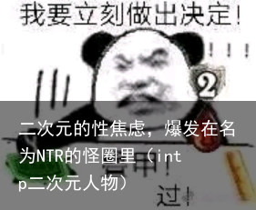 二次元的性焦虑，爆发在名为NTR的怪圈里（intp二次元人物）
