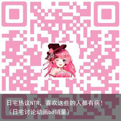 日宅热议NTR，喜欢这些的人都有病！（日宅讨论动画bd销量）