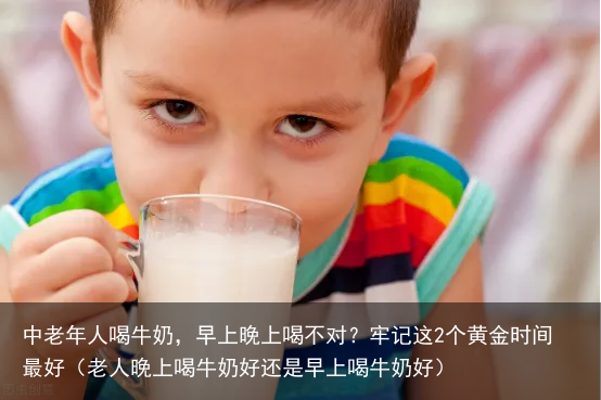 中老年人喝牛奶，早上晚上喝不对？牢记这2个黄金时间最好（老人晚上喝牛奶好还是早上喝牛奶好）