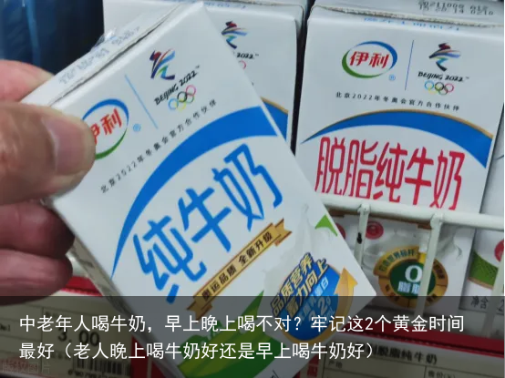 中老年人喝牛奶，早上晚上喝不对？牢记这2个黄金时间最好（老人晚上喝牛奶好还是早上喝牛奶好）