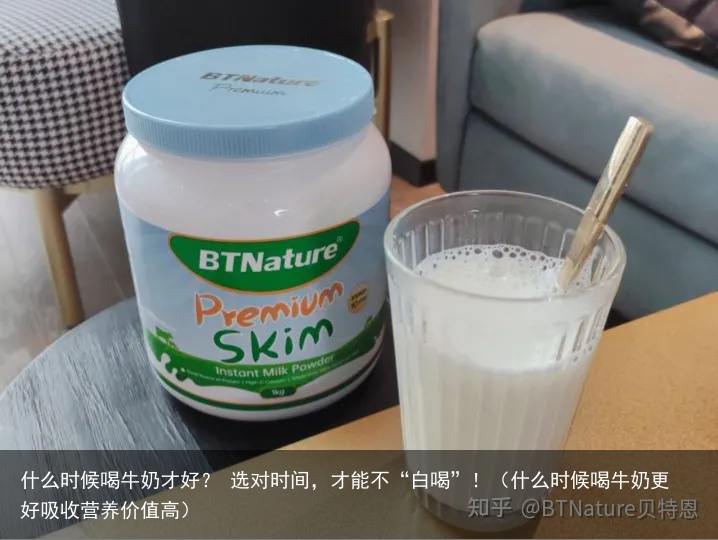 什么时候喝牛奶才好？ 选对时间，才能不“白喝”！（什么时候喝牛奶更好吸收营养价值高）