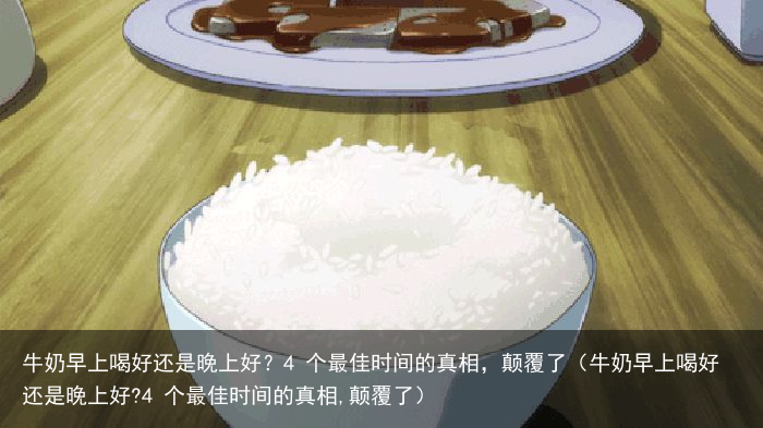 牛奶早上喝好还是晚上好？4 个最佳时间的真相，颠覆了（牛奶早上喝好还是晚上好?4 个最佳时间的真相,颠覆了）