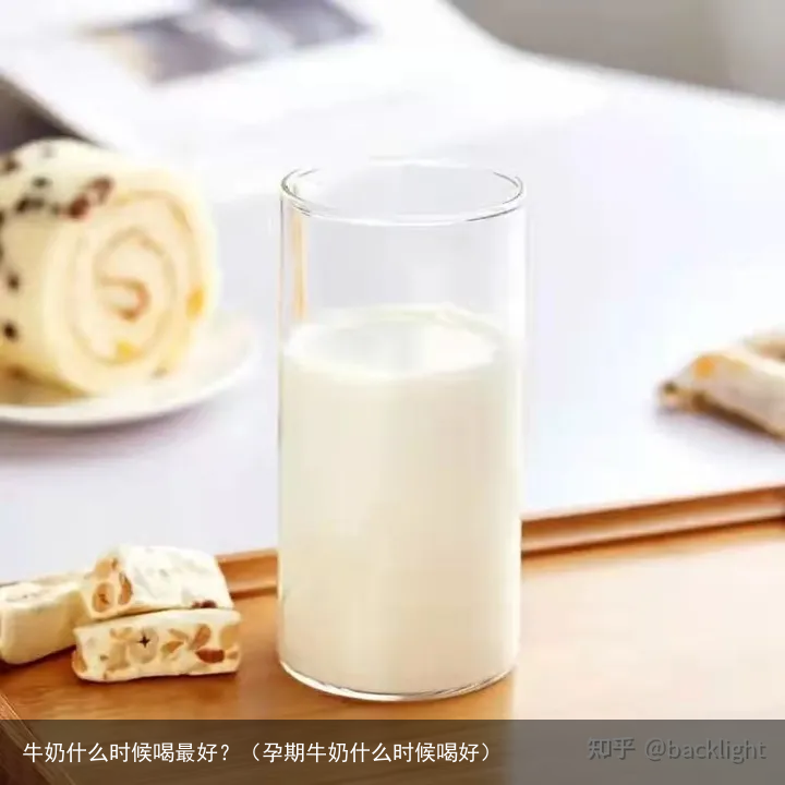 牛奶什么时候喝最好？（孕期牛奶什么时候喝好）