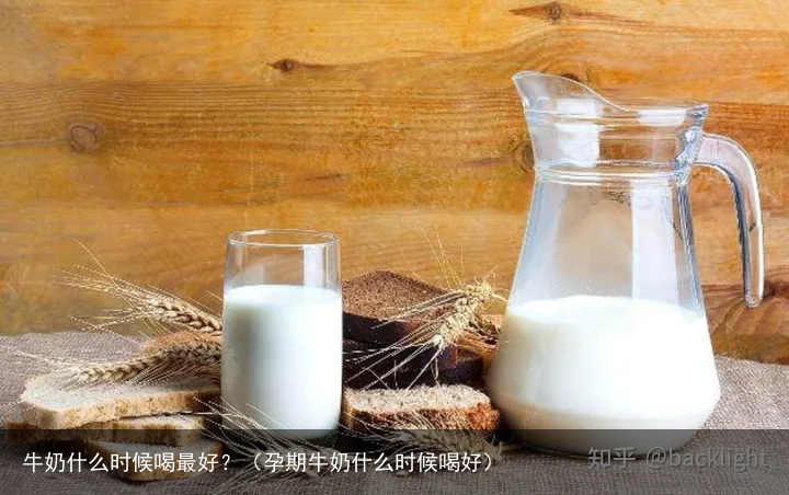 牛奶什么时候喝最好？（孕期牛奶什么时候喝好）