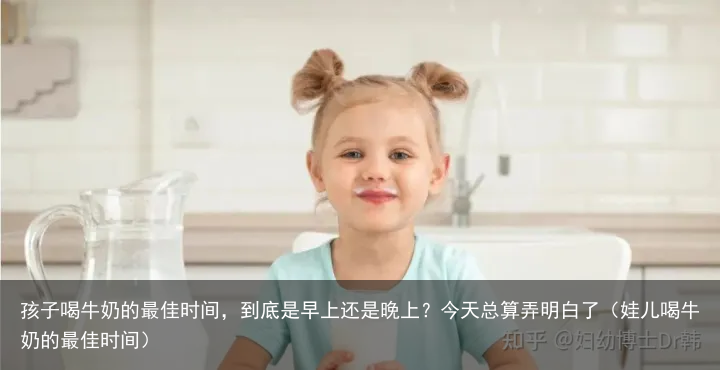 孩子喝牛奶的最佳时间，到底是早上还是晚上？今天总算弄明白了（娃儿喝牛奶的最佳时间）