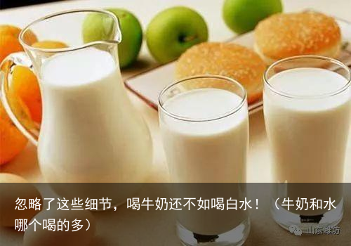 忽略了这些细节，喝牛奶还不如喝白水！（牛奶和水哪个喝的多）