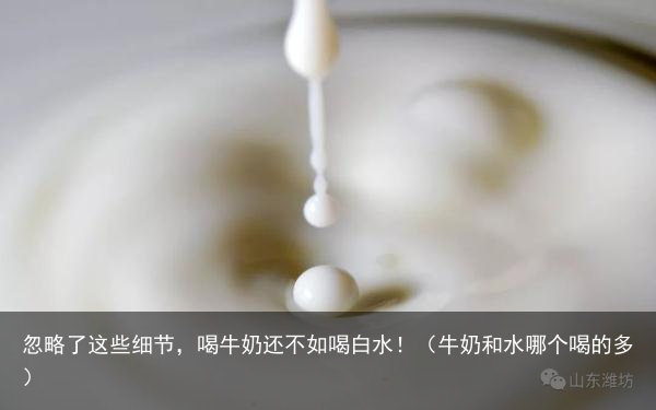 忽略了这些细节，喝牛奶还不如喝白水！（牛奶和水哪个喝的多）