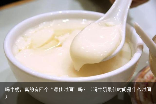 喝牛奶，真的有四个“最佳时间”吗？（喝牛奶最佳时间是什么时间）