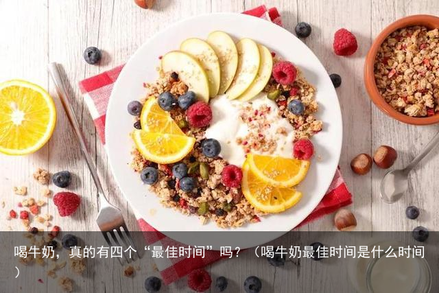 喝牛奶，真的有四个“最佳时间”吗？（喝牛奶最佳时间是什么时间）
