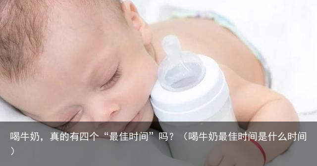 喝牛奶，真的有四个“最佳时间”吗？（喝牛奶最佳时间是什么时间）