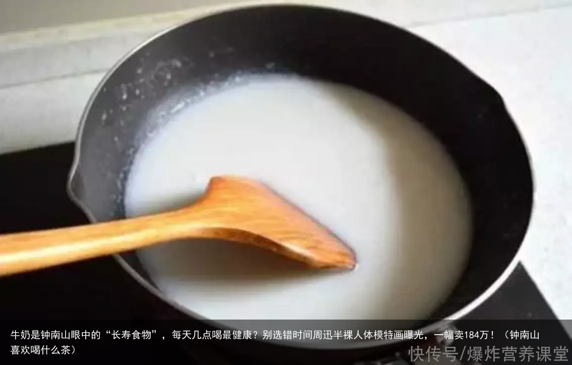 牛奶是钟南山眼中的“长寿食物”，每天几点喝最健康？别选错时间（钟南山喜欢喝什么茶）