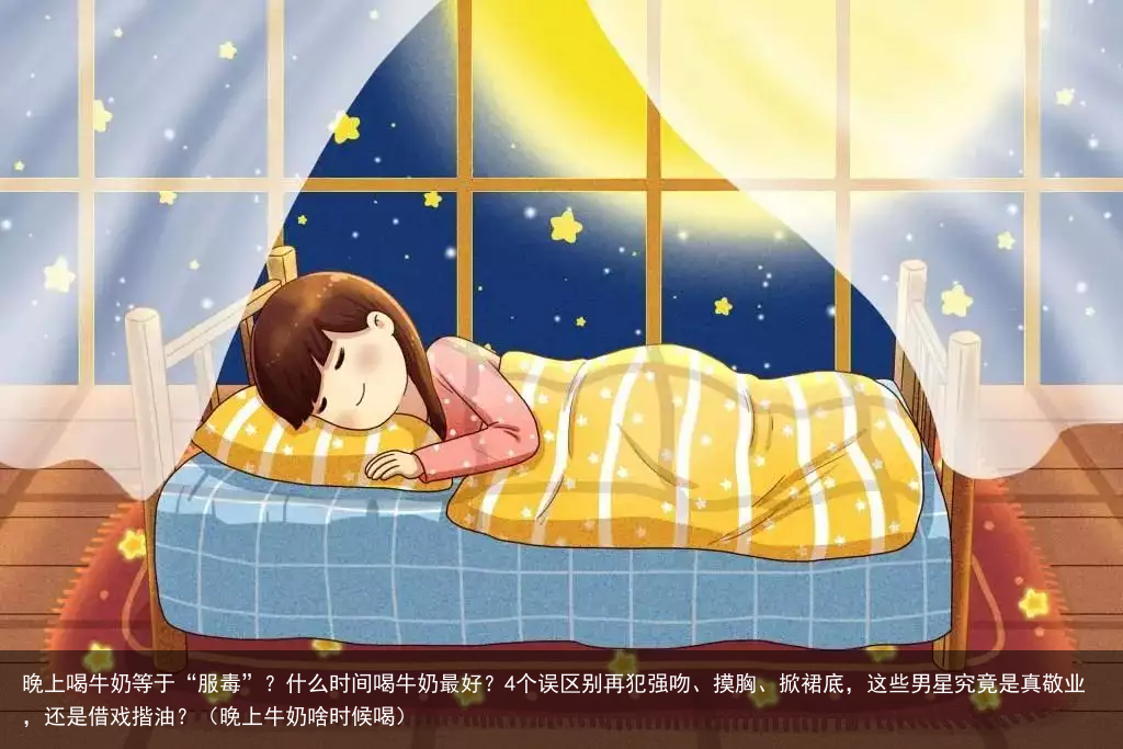 晚上喝牛奶等于“服毒”？什么时间喝牛奶最好？4个误区别再犯（晚上牛奶啥时候喝）