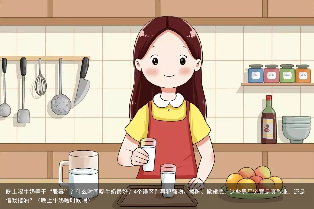 晚上喝牛奶等于“服毒”？什么时间喝牛奶最好？4个误区别再犯（晚上牛奶啥时候喝）