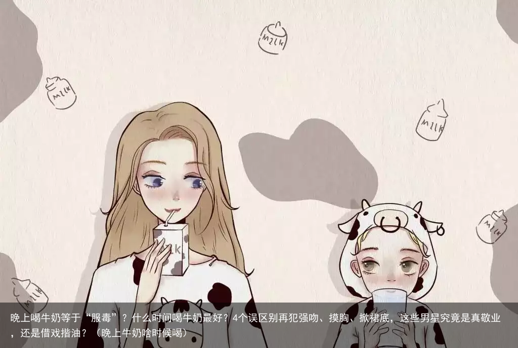 晚上喝牛奶等于“服毒”？什么时间喝牛奶最好？4个误区别再犯（晚上牛奶啥时候喝）