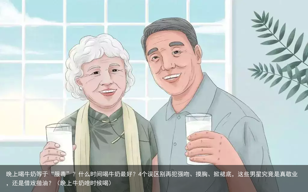 晚上喝牛奶等于“服毒”？什么时间喝牛奶最好？4个误区别再犯（晚上牛奶啥时候喝）