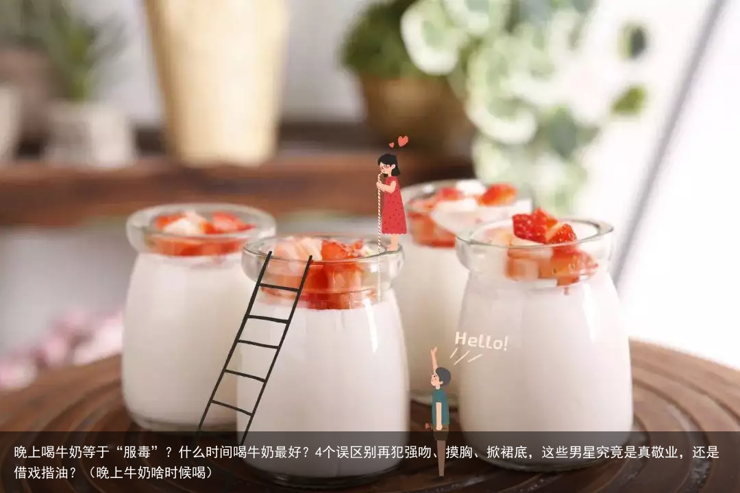 晚上喝牛奶等于“服毒”？什么时间喝牛奶最好？4个误区别再犯（晚上牛奶啥时候喝）