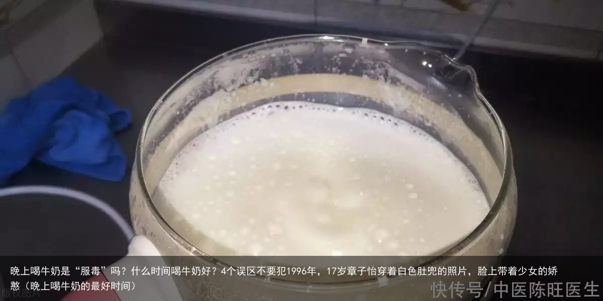 晚上喝牛奶是“服毒”吗？什么时间喝牛奶好？4个误区不要犯（晚上喝牛奶的最好时间）