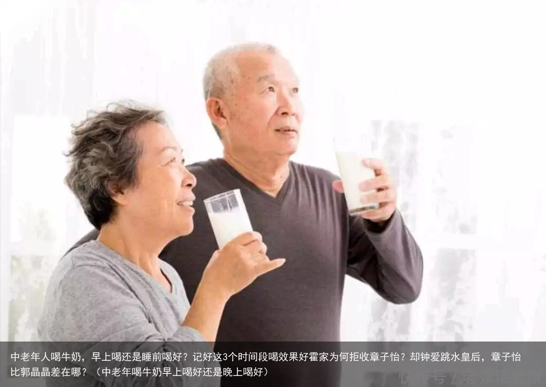 中老年人喝牛奶，早上喝还是睡前喝好？记好这3个时间段喝效果好（中老年喝牛奶早上喝好还是晚上喝好）