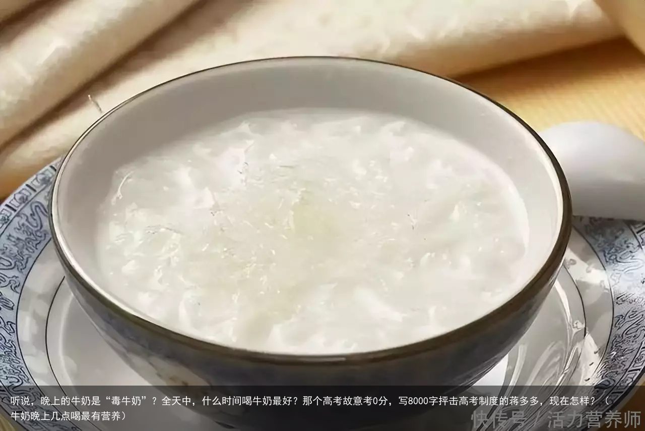听说，晚上的牛奶是“毒牛奶”？全天中，什么时间喝牛奶最好？（牛奶晚上几点喝最有营养）