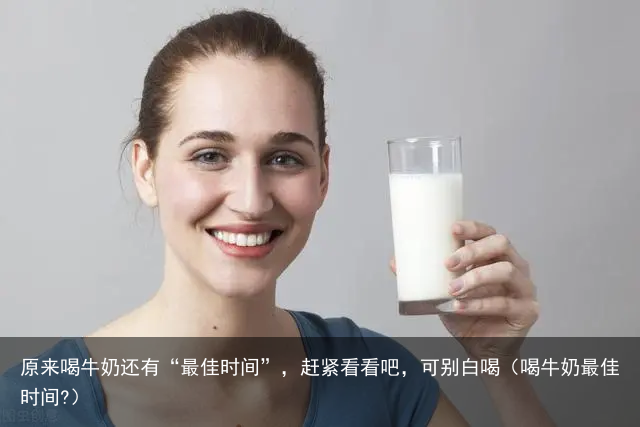 原来喝牛奶还有“最佳时间”，赶紧看看吧，可别白喝（喝牛奶最佳时间?）