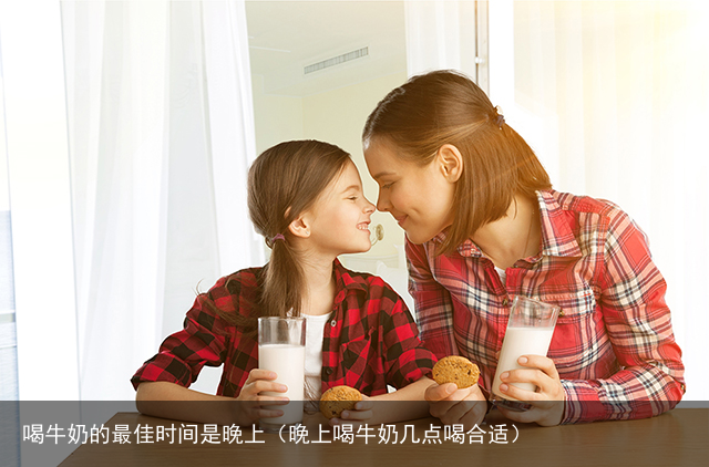 喝牛奶的最佳时间是晚上（晚上喝牛奶几点喝合适）