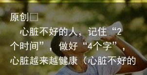 心脏不好的人，记住“2个时间”，做好“4个字”，心脏越来越健康（心脏不好的人会有哪些表现）