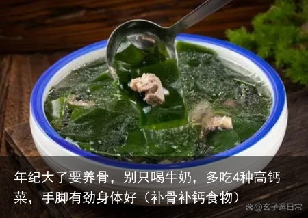 年纪大了要养骨，别只喝牛奶，多吃4种高钙菜，手脚有劲身体好（补骨补钙食物）