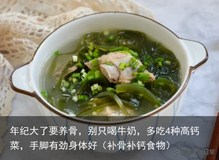 年纪大了要养骨，别只喝牛奶，多吃4种高钙菜，手脚有劲身体好（补骨补钙食物）