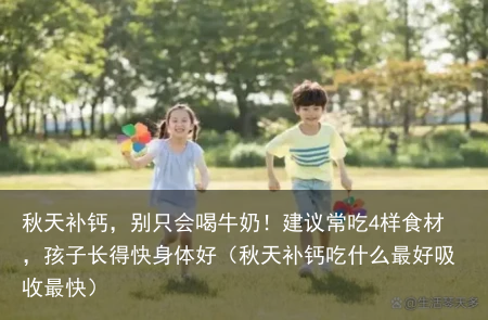 秋天补钙，别只会喝牛奶！建议常吃4样食材，孩子长得快身体好（秋天补钙吃什么最好吸收最快）