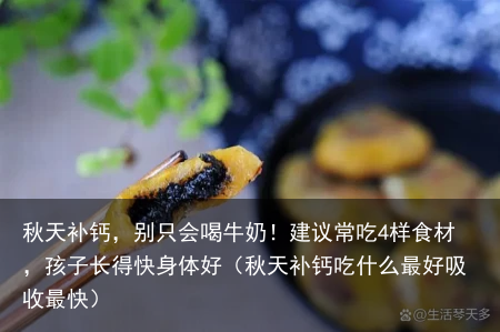 秋天补钙，别只会喝牛奶！建议常吃4样食材，孩子长得快身体好（秋天补钙吃什么最好吸收最快）