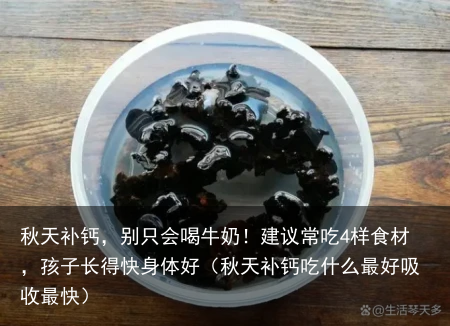 秋天补钙，别只会喝牛奶！建议常吃4样食材，孩子长得快身体好（秋天补钙吃什么最好吸收最快）