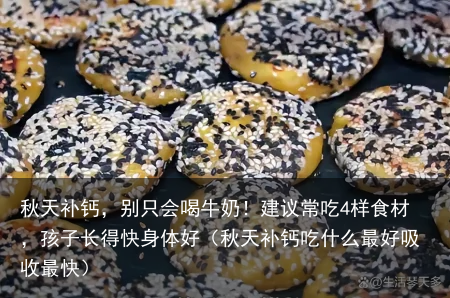 秋天补钙，别只会喝牛奶！建议常吃4样食材，孩子长得快身体好（秋天补钙吃什么最好吸收最快）