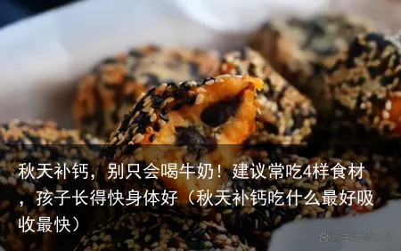 秋天补钙，别只会喝牛奶！建议常吃4样食材，孩子长得快身体好（秋天补钙吃什么最好吸收最快）