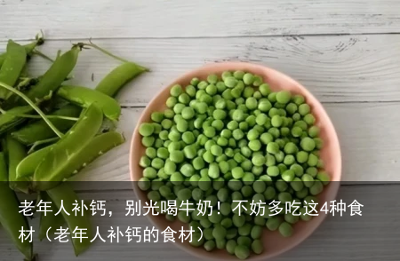 老年人补钙，别光喝牛奶！不妨多吃这4种食材（老年人补钙的食材）