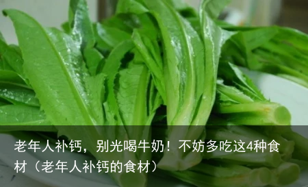 老年人补钙，别光喝牛奶！不妨多吃这4种食材（老年人补钙的食材）