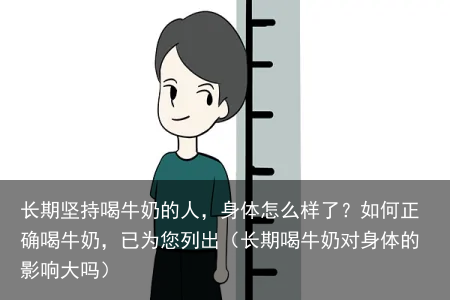 长期坚持喝牛奶的人，身体怎么样了？如何正确喝牛奶，已为您列出（长期喝牛奶对身体的影响大吗）
