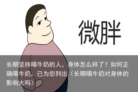 长期坚持喝牛奶的人，身体怎么样了？如何正确喝牛奶，已为您列出（长期喝牛奶对身体的影响大吗）