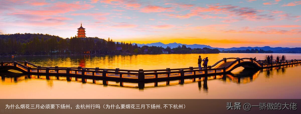 为什么烟花三月必须要下扬州，去杭州行吗（为什么要烟花三月下扬州,不下杭州）