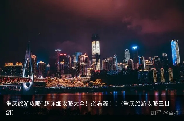 重庆旅游攻略~超详细攻略大全！必看篇！！(重庆旅游攻略三日游)