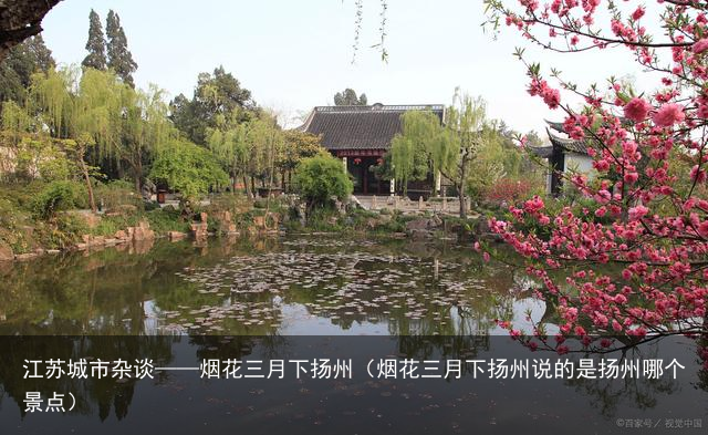 江苏城市杂谈——烟花三月下扬州（烟花三月下扬州说的是扬州哪个景点）