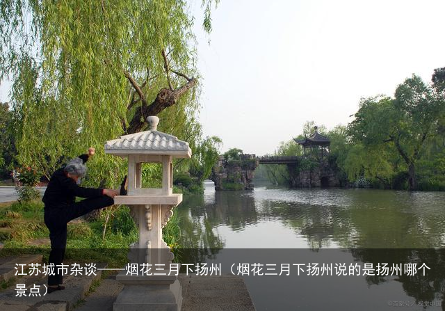 江苏城市杂谈——烟花三月下扬州（烟花三月下扬州说的是扬州哪个景点）