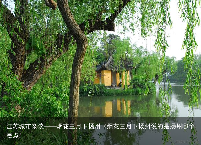 江苏城市杂谈——烟花三月下扬州（烟花三月下扬州说的是扬州哪个景点）