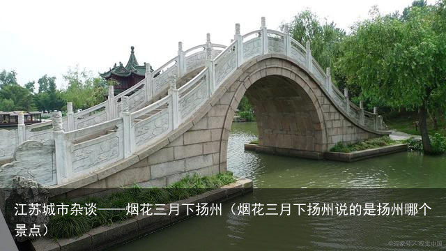 江苏城市杂谈——烟花三月下扬州（烟花三月下扬州说的是扬州哪个景点）