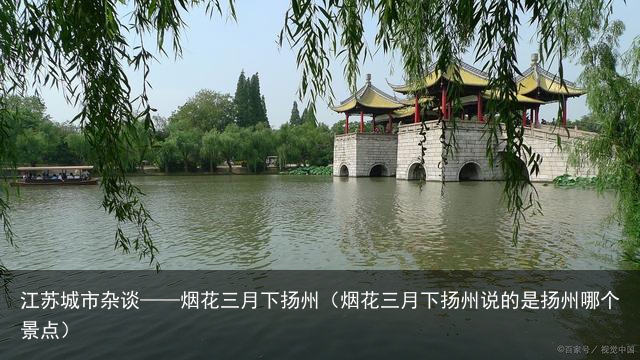 江苏城市杂谈——烟花三月下扬州（烟花三月下扬州说的是扬州哪个景点）
