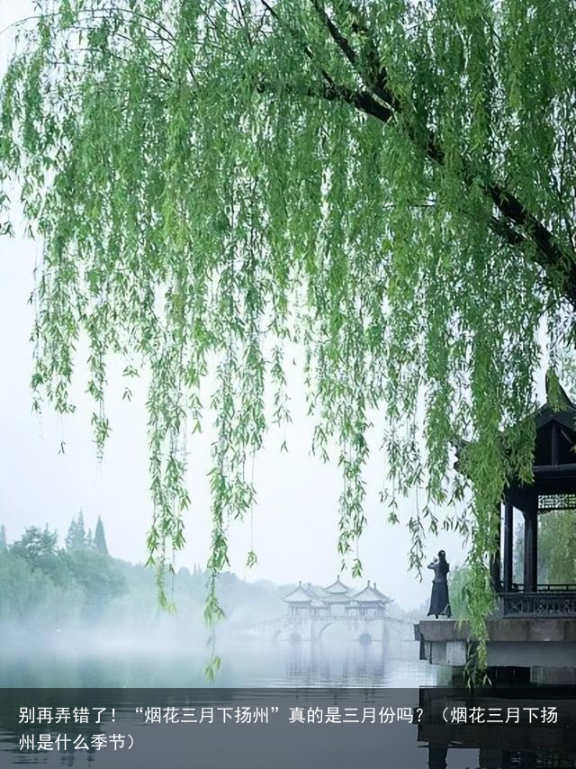 别再弄错了！“烟花三月下扬州”真的是三月份吗？（烟花三月下扬州是什么季节）