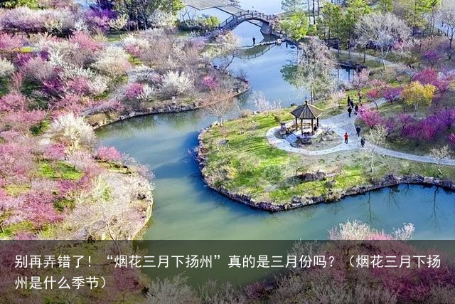 别再弄错了！“烟花三月下扬州”真的是三月份吗？（烟花三月下扬州是什么季节）