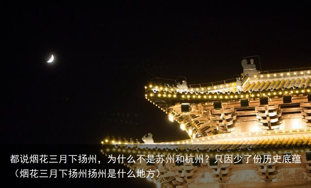 都说烟花三月下扬州，为什么不是苏州和杭州？只因少了份历史底蕴（烟花三月下扬州扬州是什么地方）