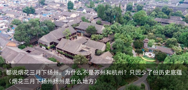 都说烟花三月下扬州，为什么不是苏州和杭州？只因少了份历史底蕴（烟花三月下扬州扬州是什么地方）